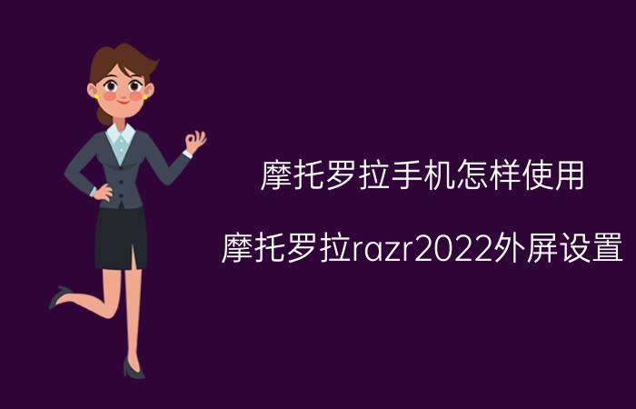 摩托罗拉手机怎样使用 摩托罗拉razr2022外屏设置？